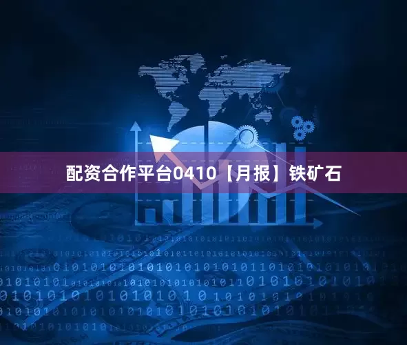 配资合作平台0410【月报】铁矿石