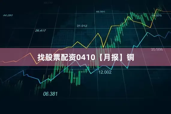 找股票配资0410【月报】铜