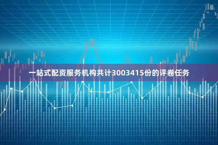 一站式配资服务机构共计3003415份的评卷任务