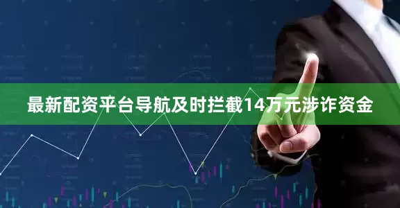 最新配资平台导航及时拦截14万元涉诈资金