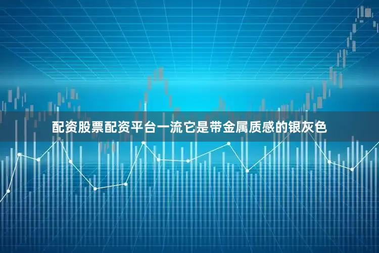 配资股票配资平台一流它是带金属质感的银灰色