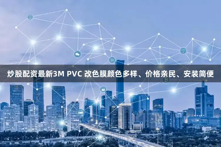 炒股配资最新3M PVC 改色膜颜色多样、价格亲民、安装简便