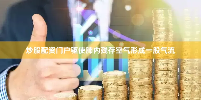 炒股配资门户驱使肺内残存空气形成一股气流