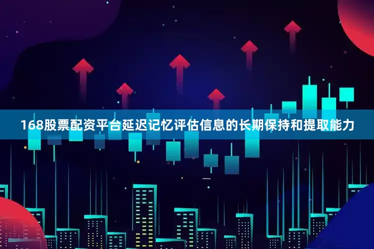 168股票配资平台延迟记忆评估信息的长期保持和提取能力