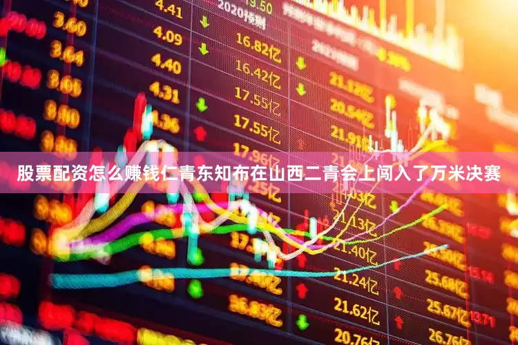 股票配资怎么赚钱仁青东知布在山西二青会上闯入了万米决赛