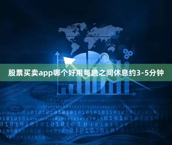 股票买卖app哪个好用每趟之间休息约3-5分钟