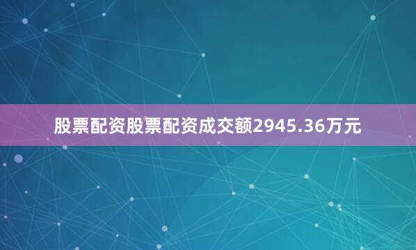 股票配资股票配资成交额2945.36万元