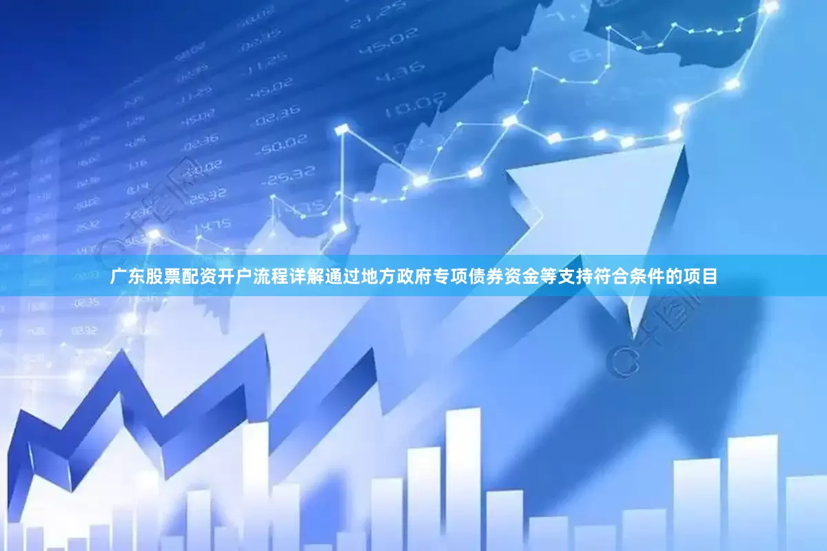 广东股票配资开户流程详解通过地方政府专项债券资金等支持符合条件的项目