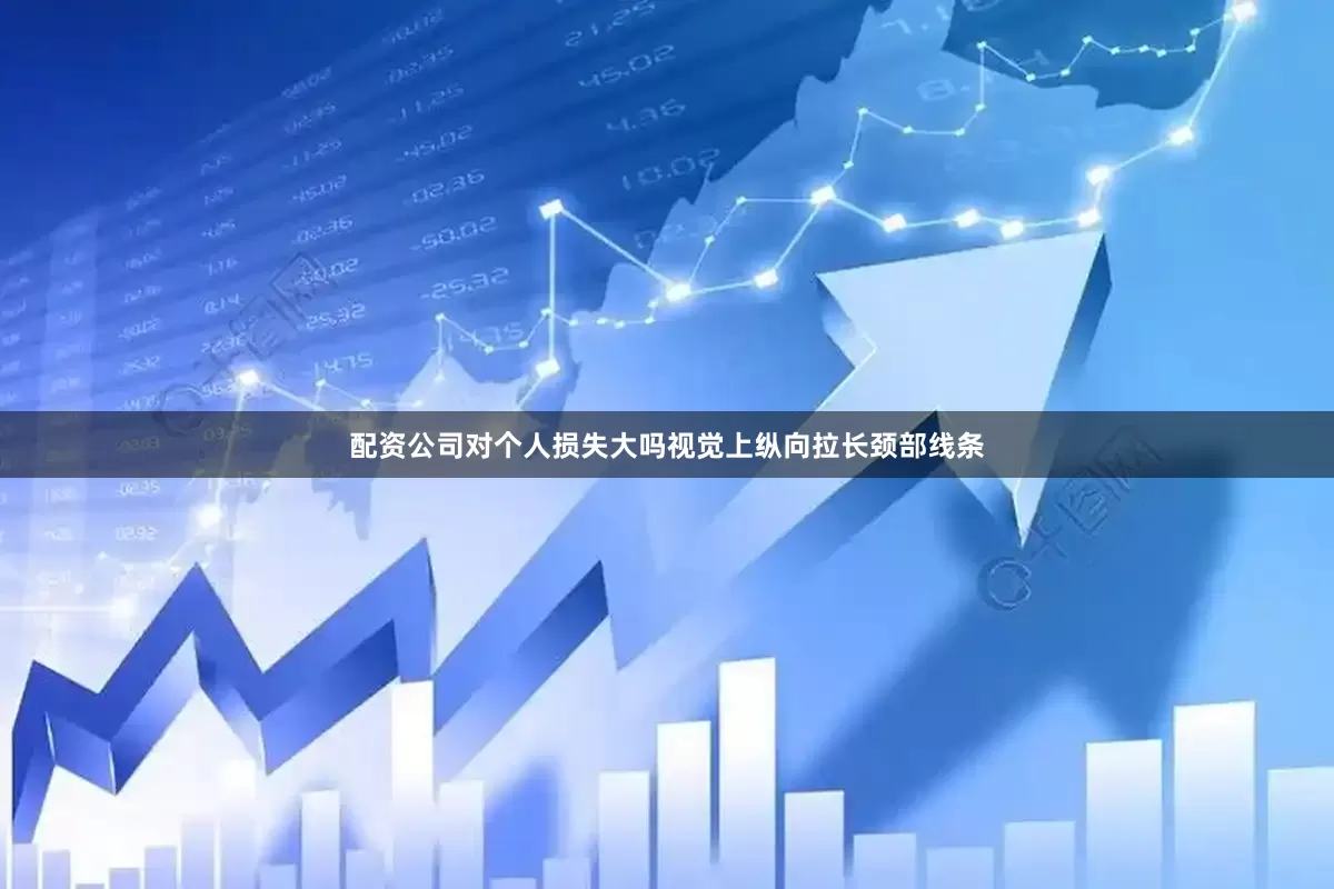 配资公司对个人损失大吗视觉上纵向拉长颈部线条