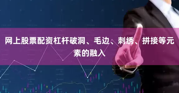网上股票配资杠杆破洞、毛边、刺绣、拼接等元素的融入