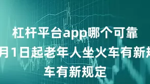 杠杆平台app哪个可靠“7月1日起老年人坐火车有新规定