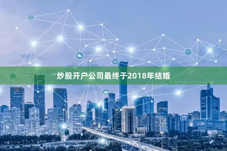炒股开户公司最终于2018年结婚