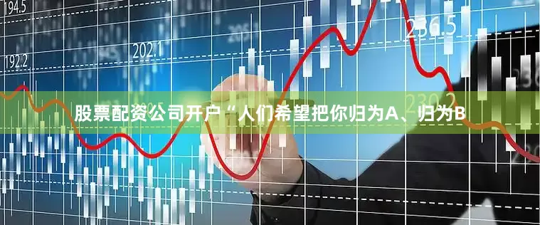 股票配资公司开户“人们希望把你归为A、归为B