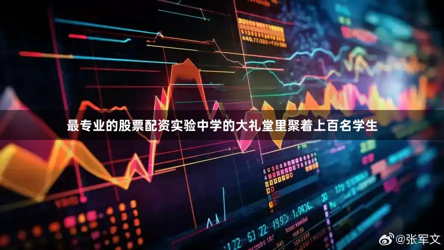 最专业的股票配资实验中学的大礼堂里聚着上百名学生