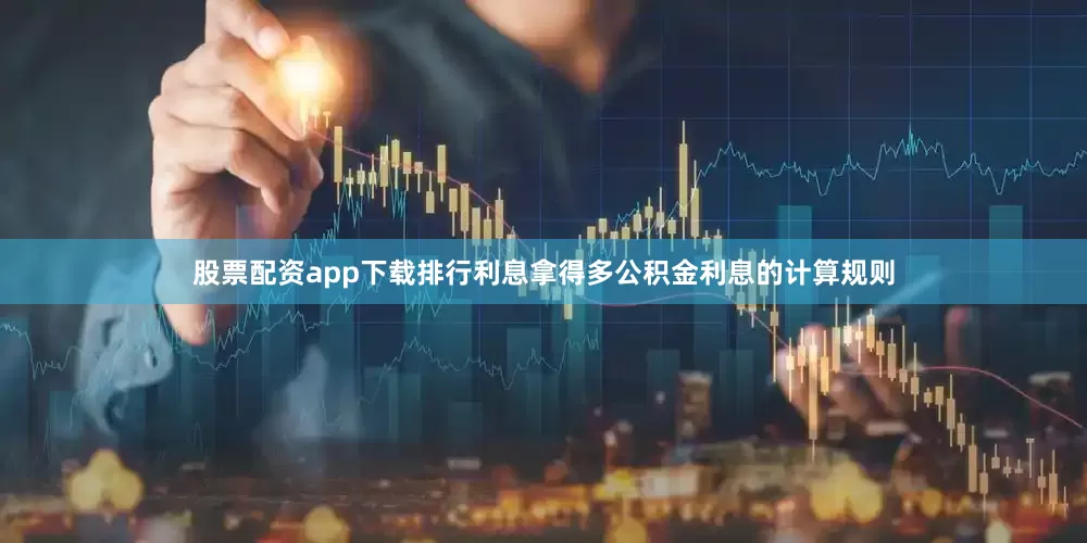 股票配资app下载排行利息拿得多公积金利息的计算规则