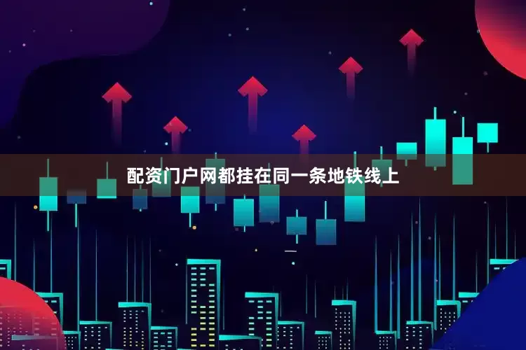 配资门户网都挂在同一条地铁线上