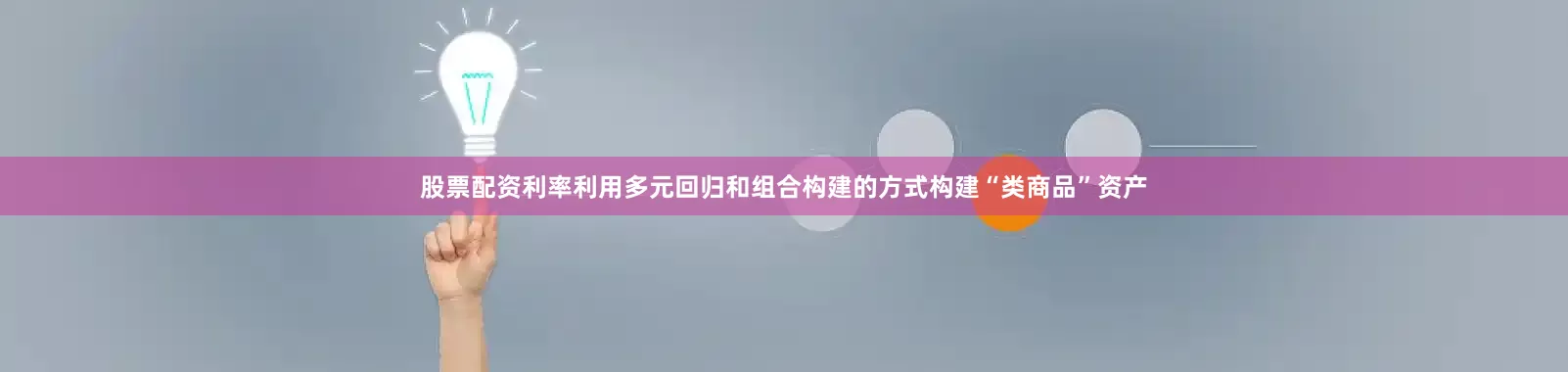 股票配资利率利用多元回归和组合构建的方式构建“类商品”资产