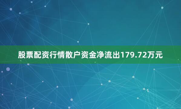股票配资行情散户资金净流出179.72万元