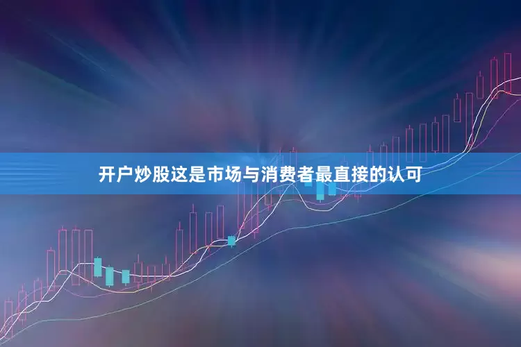 开户炒股这是市场与消费者最直接的认可