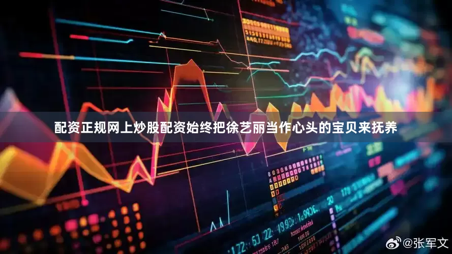配资正规网上炒股配资始终把徐艺丽当作心头的宝贝来抚养