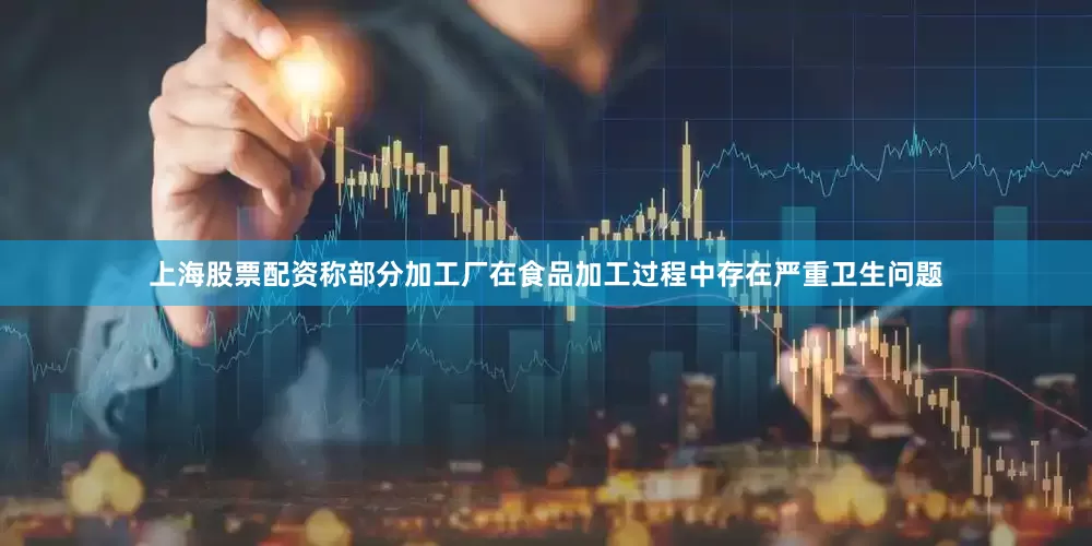 上海股票配资称部分加工厂在食品加工过程中存在严重卫生问题