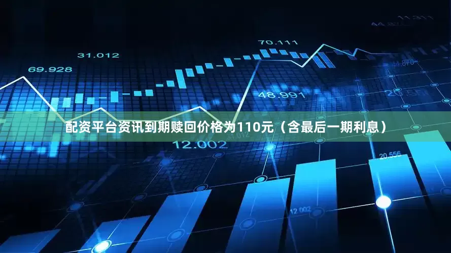 配资平台资讯到期赎回价格为110元（含最后一期利息）