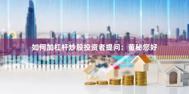 如何加杠杆炒股投资者提问：董秘您好