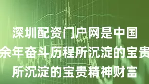 深圳配资门户网是中国共产党百余年奋斗历程所沉淀的宝贵精神财富