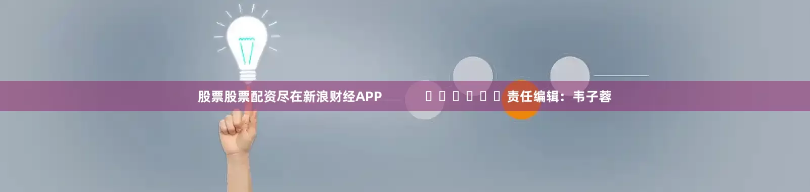 股票股票配资尽在新浪财经APP            						责任编辑：韦子蓉