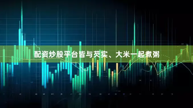 配资炒股平台皆与芡实、大米一起煮粥