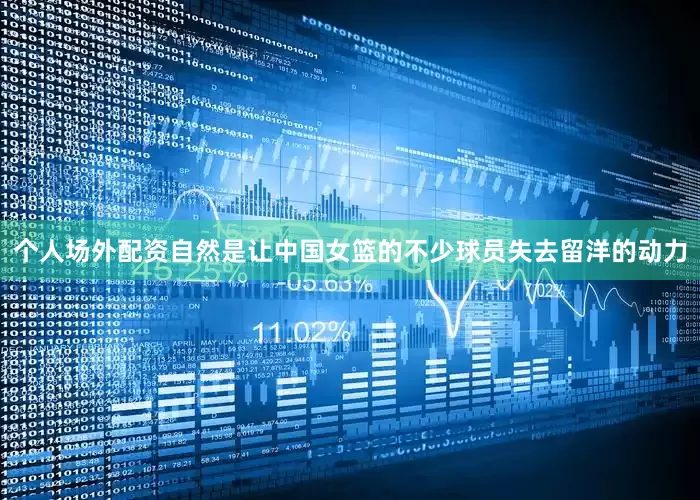 个人场外配资自然是让中国女篮的不少球员失去留洋的动力