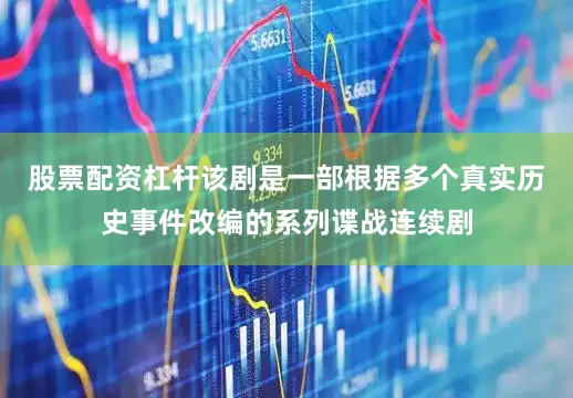 股票配资杠杆该剧是一部根据多个真实历史事件改编的系列谍战连续剧