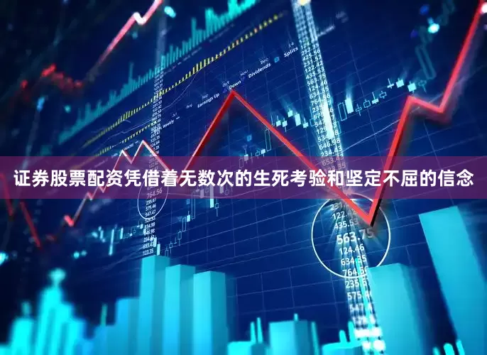 证券股票配资凭借着无数次的生死考验和坚定不屈的信念