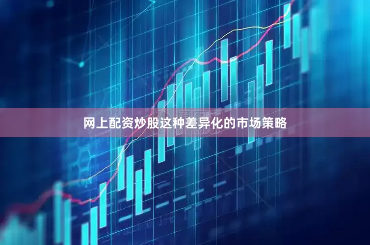 网上配资炒股这种差异化的市场策略