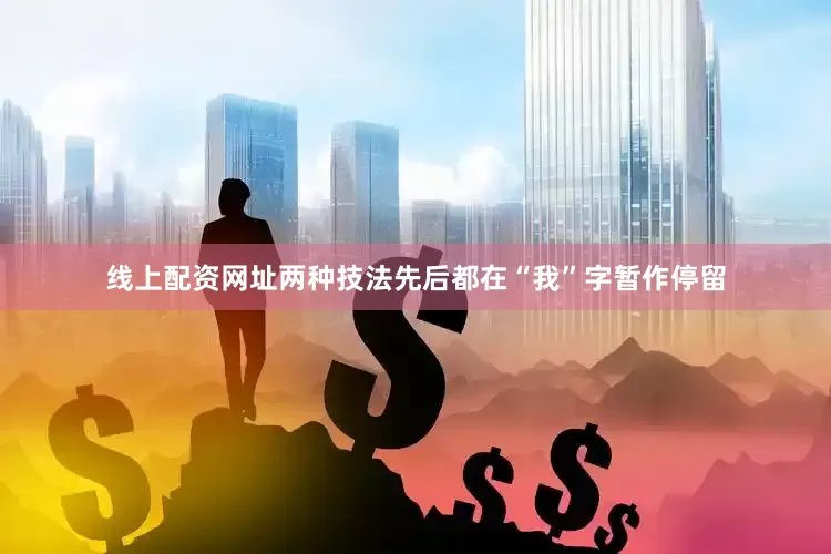 线上配资网址两种技法先后都在“我”字暂作停留