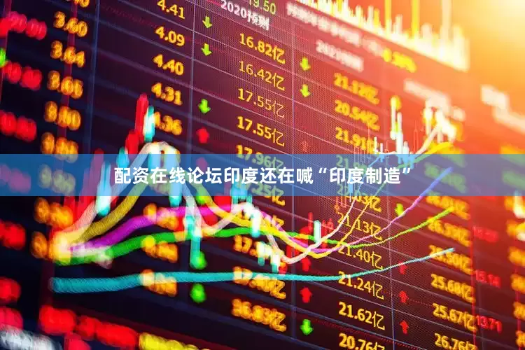配资在线论坛印度还在喊“印度制造”