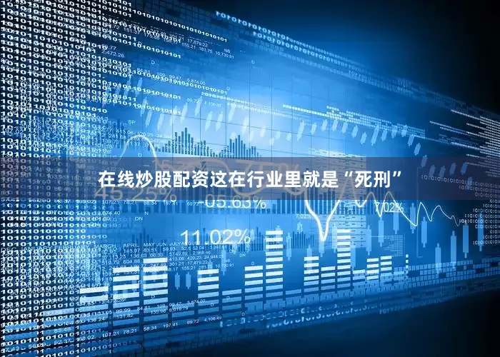 在线炒股配资这在行业里就是“死刑”