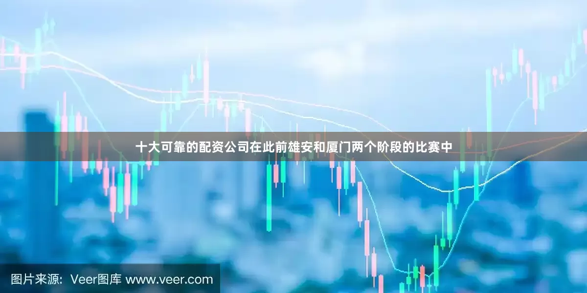 十大可靠的配资公司在此前雄安和厦门两个阶段的比赛中