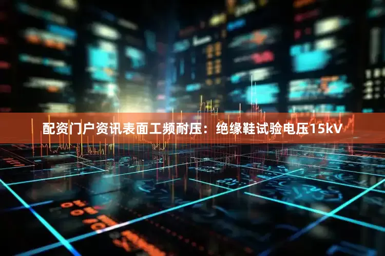 配资门户资讯表面工频耐压：绝缘鞋试验电压15kV
