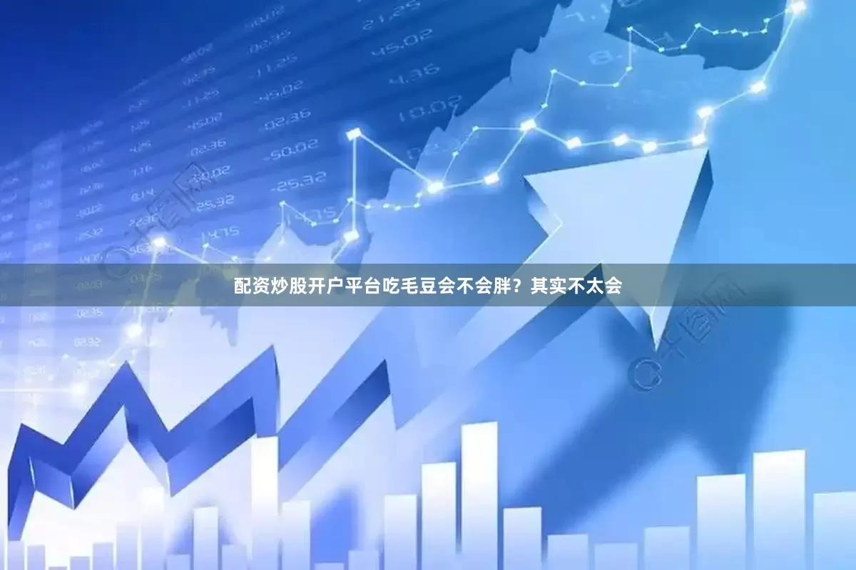 配资炒股开户平台吃毛豆会不会胖？其实不太会