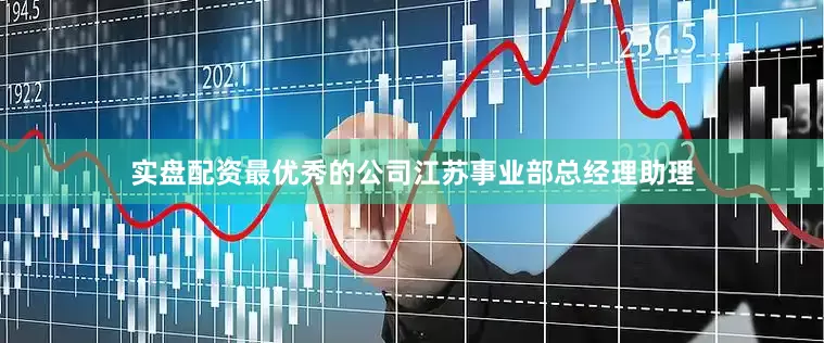 实盘配资最优秀的公司江苏事业部总经理助理