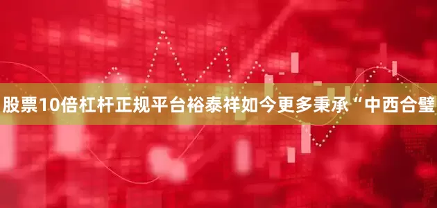 股票10倍杠杆正规平台裕泰祥如今更多秉承“中西合璧