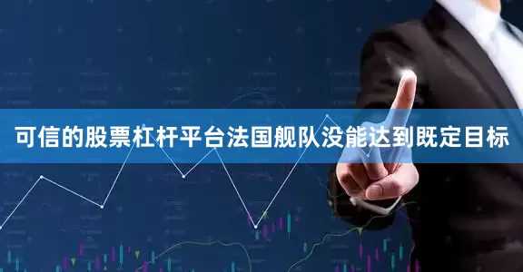 可信的股票杠杆平台法国舰队没能达到既定目标