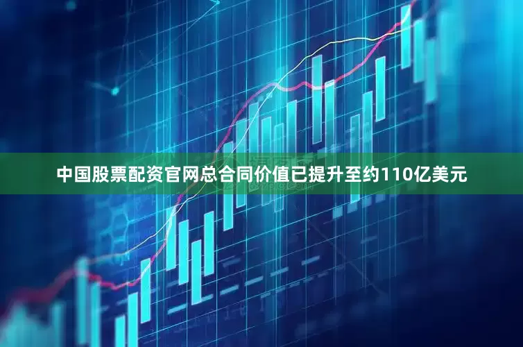 中国股票配资官网总合同价值已提升至约110亿美元
