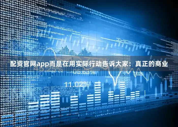 配资官网app而是在用实际行动告诉大家：真正的商业