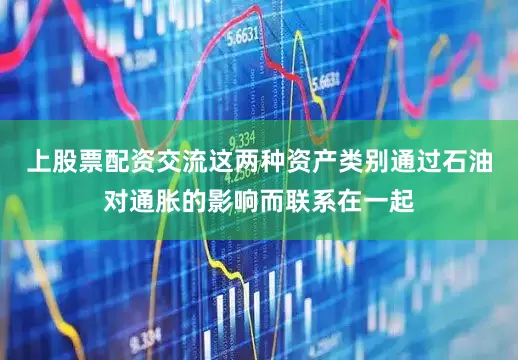 上股票配资交流这两种资产类别通过石油对通胀的影响而联系在一起